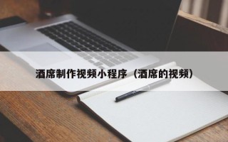 长沙酒席制作视频小程序（酒席的视频）