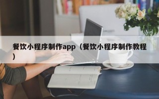 长沙餐饮小程序制作app（餐饮小程序制作教程）