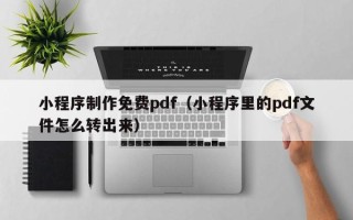 长沙小程序制作免费pdf（小程序里的pdf文件怎么转出来）