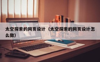 长沙太空探索的网页设计（太空探索的网页设计怎么做）