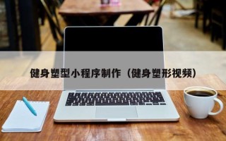长沙健身塑型小程序制作（健身塑形视频）