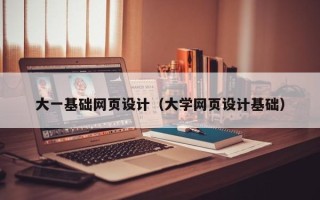 长沙大一基础网页设计（大学网页设计基础）
