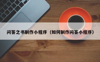 长沙问答之书制作小程序（如何制作问答小程序）