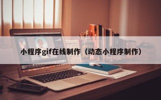 长沙小程序gif在线制作（动态小程序制作）