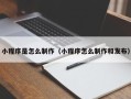 长沙小程序是怎么制作（小程序怎么制作和发布）