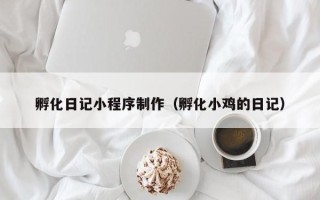 长沙孵化日记小程序制作（孵化小鸡的日记）