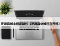 长沙罗湖商城小程序制作（罗湖商业城还在开吗）