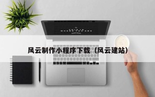 长沙风云制作小程序下载（风云建站）