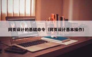 长沙网页设计的基础命令（网页设计基本操作）