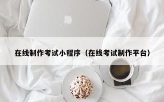 长沙在线制作考试小程序（在线考试制作平台）